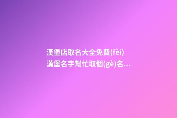 漢堡店取名大全免費(fèi) 漢堡名字幫忙取個(gè)名字-第1張-店鋪起名-玄機(jī)派